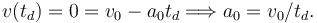 
v(t_d) = 0 = v_0 - a_0t_d 
\Longrightarrow
a_0 = v_0/t_d.
