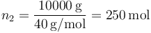 n_2=\frac{10000\,\mathrm{g}}{40\,\mathrm{g}/\mathrm{mol}}=250\,\mathrm{mol}