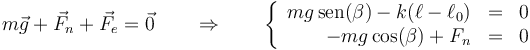 m\vec{g}+\vec{F}_n+\vec{F}_e=\vec{0}\qquad\Rightarrow\qquad \left\{\begin{array}{rcl}
mg\,\mathrm{sen}(\beta)-k(\ell-\ell_0)&=& 0 \\ -mg\cos(\beta)+F_n & = & 0 \end{array}\right.