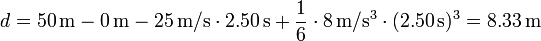d=50\,\mathrm{m}-0\,\mathrm{m}-25\,\mathrm{m}/\mathrm{s}\cdot 2.50\,\mathrm{s}+\frac{1}{6}\cdot 8\,\mathrm{m}/\mathrm{s}^3\cdot(2.50\,\mathrm{s})^3=8.33\,\mathrm{m}
