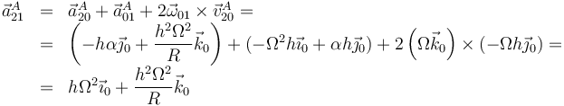 \begin{array}{rcl}\vec{a}^A_{21}&=&\vec{a}^A_{20}+\vec{a}^A_{01}+2\vec{\omega}_{01}\times\vec{v}^A_{20}=\\
&=& \left(-h\alpha\vec{\jmath}_0+\dfrac{h^2\Omega^2}{R}\vec{k}_0\right)+
\left(-\Omega^2h\vec{\imath}_0+\alpha h\vec{\jmath}_0\right)+2\left(\Omega\vec{k}_0\right)\times(-\Omega h\vec{\jmath}_0)=\\
&=&h\Omega^2\vec{\imath}_0+\dfrac{h^2\Omega^2}{R}\vec{k}_0\end{array}