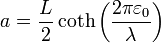 a = \frac{L}{2}\coth\left(\frac{2\pi\varepsilon_0}{\lambda}\right)
