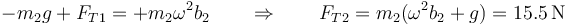 -m_2g+F_{T1} = +m_2\omega^2 b_2 \qquad\Rightarrow\qquad F_{T2}=m_2(\omega^2 b_2+g)=15.5\,\mathrm{N}