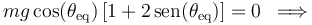 
mg\,\mathrm{cos}(\theta_{\mathrm{eq}})\,[−1+2\,\mathrm{sen}(\theta_{\mathrm{eq}})]=0\,\,\,\Longrightarrow\,\,\,
