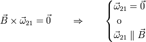 \vec{B}\times\vec{\omega}_{21}=\vec{0}\qquad\Rightarrow\qquad\begin{cases} \vec{\omega}_{21}=\vec{0} & \\  \mbox{ o } & \\ \vec{\omega}_{21}\parallel\vec{B} &\end{cases}