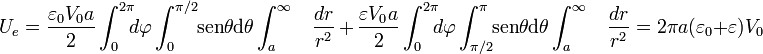U_e=\frac{\varepsilon_0 V_0 a}{2}\int_0^{2\pi}\!\!\!d\varphi\int_0^{\pi/2}\!\!\!\ \mathrm{sen}\theta \mathrm{d}\theta\int_a^\infty\;\;\;\frac{dr}{r^2}\, + \, \frac{\varepsilon V_0 a}{2}\int_0^{2\pi}\!\!\!d\varphi\int_{\pi/2}^{\pi}\!\!\!\ \mathrm{sen}\theta \mathrm{d}\theta\int_a^\infty\;\;\;\frac{dr}{r^2}=2\pi a (\varepsilon_0+\varepsilon)V_0