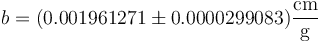 b = (0.001961271 \pm 0.0000299083)\frac{\mathrm{cm}}{\mathrm{g}}