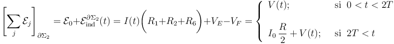 \left[\sum_j \mathcal{E}_j\right]_{\partial\Sigma_2}=\mathcal{E}_0 +\mathcal{E}_\mathrm{ind}^{\partial\Sigma_2}(t)= I(t)\bigg( R_1+R_2+R_6\bigg) + V_E-V_F=\left\{\begin{array}{ll}\displaystyle V(t)\mathrm{;}\;\; &\mathrm{si}\;\; 0<t<2T\\ \\ \displaystyle I_0\!\ \frac{R}{2}+V(t)\mathrm{;}\;\;&\mathrm{si}\;\; 2T<t \end{array}\right.