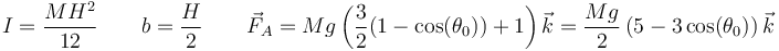 I=\frac{MH^2}{12}\qquad b = \frac{H}{2}\qquad \vec{F}_A=Mg\left(\frac{3}{2}(1-\cos(\theta_0)) + 1\right)\vec{k} =\frac{Mg}{2}\left(5-3\cos(\theta_0)\right)\vec{k}