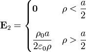 \mathbf{E}_2 = \begin{cases}\mathbf{0} & \displaystyle \rho < \frac{a}{2} \\ & \\ \displaystyle\frac{\rho_0a}{2\varepsilon_0\rho} & \displaystyle \rho > \frac{a}{2}\end{cases}