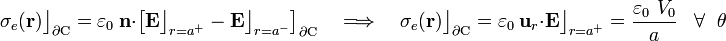 \sigma_e(\mathbf{r})\big\rfloor_{\partial\mathrm{C}}=
\varepsilon_0\ \mathbf{n}\cdot\left[\mathbf{E}\big\rfloor_{r=a^+}-\mathbf{E}\big\rfloor_{r=a^-}\right]_{\partial\mathrm{C}}\quad\Longrightarrow\quad\sigma_e(\mathbf{r})\big\rfloor_{\partial\mathrm{C}}=\varepsilon_0\ \mathbf{u}_r
\cdot\mathbf{E}\big\rfloor_{r=a^+}=\frac{\varepsilon_0\ V_0}{a}\;\;\;\forall\;\;\theta