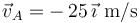 \vec{v}_{A}=-\,25\,\vec{\imath}\,\,\mathrm{m}/\mathrm{s}\,