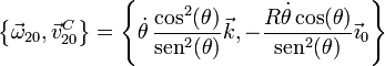 \left\{\vec{\omega}_{20},\vec{v}^C_{20}\right\}=\left\{\dot{\theta}\,\frac{\cos^2(\theta)}{\mathrm{sen}^2(\theta)}\vec{k},-\frac{R\dot{\theta}\cos(\theta)}{\mathrm{sen}^2(\theta)}\vec{\imath}_0\right\}