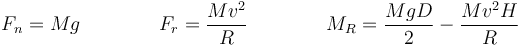 F_n = Mg \qquad\qquad F_r = \frac{Mv^2}{R}\qquad\qquad M_R = \frac{MgD}{2}-\frac{Mv^2H}{R}