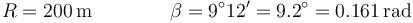 
R=200\,\mathrm{m} \qquad\qquad \beta=9^\circ 12'=9.2^\circ = 0.161\,\mathrm{rad}