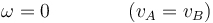 \omega = 0\qquad\qquad (v_A=v_B)