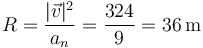 R=\frac{|\vec{v}|^2}{a_n}=\frac{324}{9}=36\,\mathrm{m}