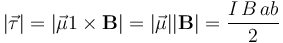 |\vec{\tau}|=|\vec{\mu}1\times\mathbf{B}|=|\vec{\mu}||\mathbf{B}|=\frac{I\!\ B\!\ a b}{2} 