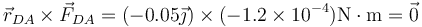 \vec{r}_{DA}\times\vec{F}_{DA}=(-0.05\vec{\jmath})\times (-1.2\times 10^{-4})\mathrm{N\cdot m}=\vec{0}