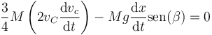 \frac{3}{4}M\left(2v_C\frac{\mathrm{d}v_c}{\mathrm{d}t}\right) - Mg\frac{\mathrm{d}x}{\mathrm{d}t}\mathrm{sen}(\beta) = 0