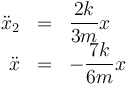 \begin{array}{rcl}
\ddot{x}_2&=&\dfrac{2k}{3m}x \\
\ddot{x}&=&-\dfrac{7k}{6m}x
\end{array}