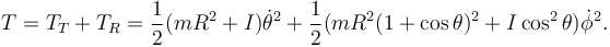 
T = T_T + T_R = \dfrac{1}{2}(mR^2+ I)\dot{\theta}^2 + \dfrac{1}{2}(mR^2(1+\cos\theta)^2 + I\cos^2\theta)\dot{\phi}^2.
