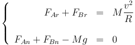 \left\{\begin{array}{rcl}F_{Ar} + F_{Br} & = & \displaystyle M\frac{v^2}{R} \\ && \\ F_{An}+F_{Bn}-Mg & = & 0 \end{array}\right.