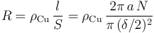 R=\rho_\mathrm{Cu}\,\frac{l}{S}=\rho_\mathrm{Cu}\,\frac{2\pi\!\ a\!\ N}{\pi\!\ (\delta/2)^2}