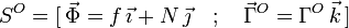 
S^O = [\,\vec{\Phi}=f\,\vec{\imath}+N\,\vec{\jmath}\quad;\quad \vec{\Gamma}^O =
\Gamma^O\,\vec{k}\,]
