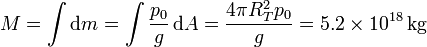 M = \int\mathrm{d}m=\int \frac{p_0}{g}\,\mathrm{d}A= \frac{4\pi R_T^2p_0}{g}  = 5.2\times 10^{18}\,\mathrm{kg}