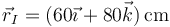 \vec{r}_I= (60\vec{\imath}+80\vec{k})\,\mathrm{cm}