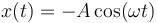 x(t)=-A\,\mathrm{cos}(\omega t)