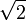 \sqrt{2}\ 