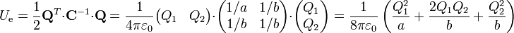 U_\mathrm{e} = \frac{1}{2}\mathbf{Q}^T\cdot\mathbf{C}^{-1}\cdot\mathbf{Q} = \frac{1}{4\pi\varepsilon_0}\begin{pmatrix}Q_1 & Q_2\end{pmatrix}\cdot\begin{pmatrix}1/a & 1/b \\ 1/b & 1/b\end{pmatrix}\cdot\begin{pmatrix}Q_1 \\ Q_2\end{pmatrix}=\frac{1}{8\pi\varepsilon_0}\left(\frac{Q_1^2}{a}+\frac{2Q_1Q_2}{b}+\frac{Q_2^2}{b}\right)