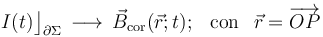 \displaystyle I(t)\big\rfloor_{\partial\Sigma}\,\longrightarrow\,\vec{B}_\mathrm{cor}(\vec{r};t)\mathrm{;}\,\;\;\,\mathrm{con}\,\;\;\vec{r}=\overrightarrow{OP}