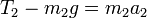 T_2 - m_2g = m_2a_2\,