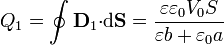 Q_1=\oint
\mathbf{D}_1{\cdot}\mathrm{d}\mathbf{S}=\frac{\varepsilon \varepsilon_0V_0S}{\varepsilon b+\varepsilon_0a}