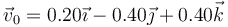 \vec{v}_0=0.20\vec{\imath}-0.40\vec{\jmath}+0.40\vec{k}