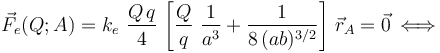 \vec{F}_e(Q;A)=k_e \ \frac{Q\!\ q}{4} \!\ \left[\frac{Q}{q}\ \frac{1}{a^3}+ \frac{1}{8\!\ (ab)^{3/2}}\right]\!\ \vec{r}_A=\vec{0}\, \Longleftrightarrow\,