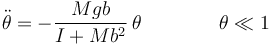 \ddot{\theta}=-\frac{Mgb}{I+Mb^2}\,\theta\qquad\qquad\theta\ll 1