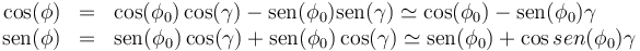 \begin{array}{rcl}
\cos(\phi) &= & \cos(\phi_0)\cos(\gamma)-\mathrm{sen}(\phi_0)\mathrm{sen}(\gamma)\simeq \cos(\phi_0)-\mathrm{sen}(\phi_0)\gamma \\
\mathrm{sen}(\phi) &= & \mathrm{sen}(\phi_0)\cos(\gamma)+\mathrm{sen}(\phi_0)\cos(\gamma)\simeq \mathrm{sen}(\phi_0)+\cos{sen}(\phi_0)\gamma \end{array}