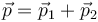 \vec{p}=\vec{p}_1+\vec{p}_2\,