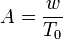 
A = \dfrac{w}{T_0}
