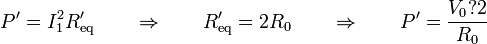 P'=I_1^2R'_\mathrm{eq}\qquad\Rightarrow\qquad R'_\mathrm{eq}=2R_0\qquad\Rightarrow\qquad P'=\frac{V_0?2}{R_0}