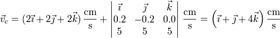 \vec{v}_c = (2\vec{\imath}+2\vec{\jmath}+2\vec{k})\,\frac{\mathrm{cm}}{\mathrm{s}}+\left|\begin{matrix}\vec{\imath} & \vec{\jmath} & \vec{k} \\ 0.2 & -0.2 & 0.0 \\ 5 & 5 & 5 \end{matrix}\right|\,\frac{\mathrm{cm}}{\mathrm{s}}=\left(\vec{\imath}+\vec{\jmath}+4\vec{k}\right)\frac{\mathrm{cm}}{\mathrm{s}}