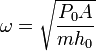 
\omega=\sqrt{\frac{P_0A}{mh_0}}
