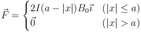 \vec{F}=\begin{cases}2I(a-|x|)B_0\vec{\imath} & (|x|\leq a) \\
\vec{0}&(|x|>a)\end{cases}