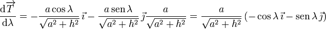 
\dfrac{\mathrm{d}\overrightarrow{T}}{\mathrm{d}\lambda}=
-\dfrac{a\cos\lambda}{\sqrt{a^2+h^2}}\,\vec{\imath}
-
\dfrac{a\,\mathrm{sen}\,\lambda}{\sqrt{a^2+h^2}}\,\vec{\jmath}
\dfrac{a}{\sqrt{a^2+h^2}}
=
\dfrac{a}{\sqrt{a^2+h^2}}
\left(-\cos\lambda\,\vec{\imath} - \mathrm{sen}\,\lambda\,\vec{\jmath}\right)
