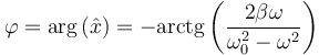 \varphi =\arg\left(\hat{x}\right) = -\mathrm{arctg}\left(\frac{2\beta\omega}{\omega_0^2-\omega^2}\right)