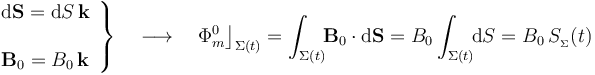 \left.\begin{array}{l}\displaystyle \mathrm{d}\mathbf{S}=\mathrm{d}S\!\ \mathbf{k}\\ \\ \displaystyle \mathbf{B}_0=B_0\!\ \mathbf{k}\end{array}\right\}\quad\longrightarrow\quad\Phi_m^0\big\rfloor_{\Sigma(t)}=\int_{\Sigma(t)}\!\! \mathbf{B}_0\cdot \mathrm{d}\mathbf{S}=B_0\int_{\Sigma(t)}\!\! \mathrm{d}S=B_0\!\ S_{{}_\Sigma}(t) 